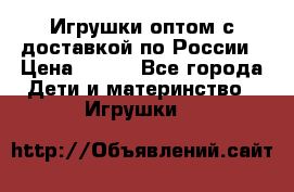 Игрушки оптом с доставкой по России › Цена ­ 500 - Все города Дети и материнство » Игрушки   